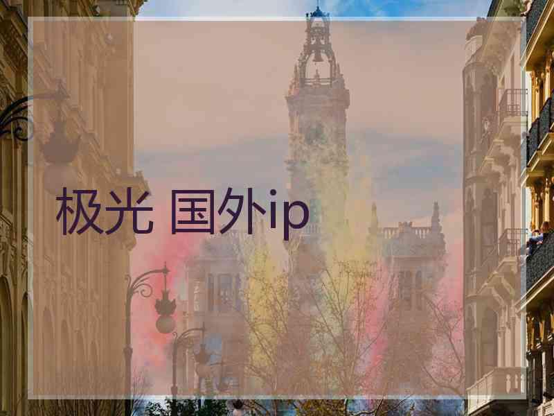 极光 国外ip