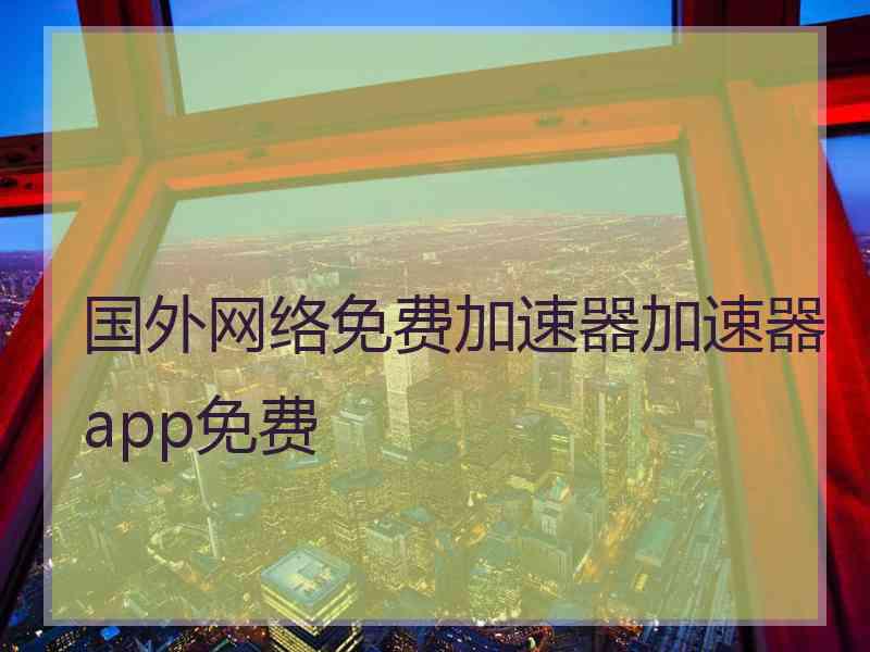 国外网络免费加速器加速器app免费