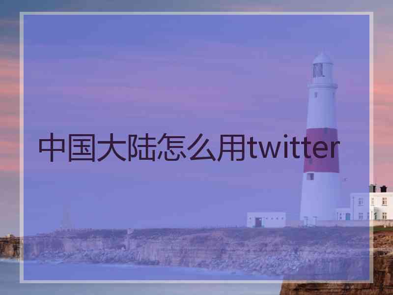 中国大陆怎么用twitter