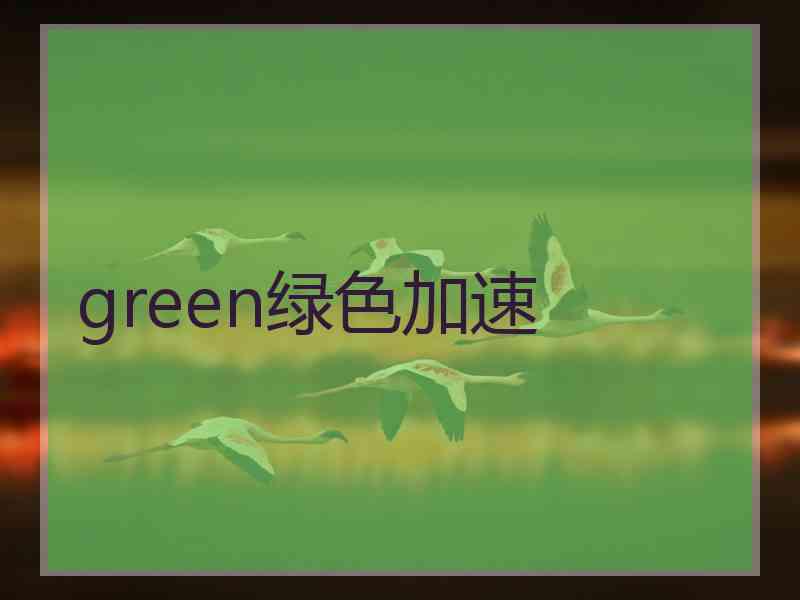 green绿色加速