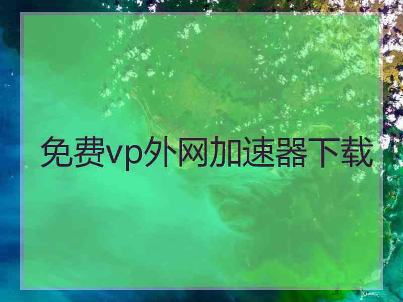 免费vp外网加速器下载