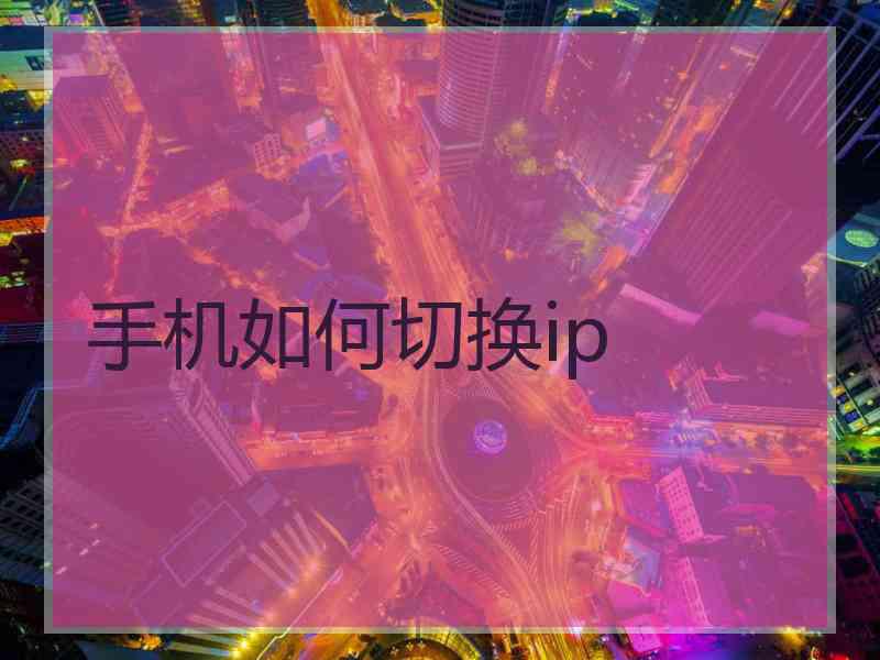 手机如何切换ip