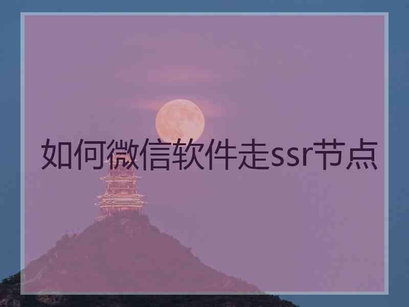 如何微信软件走ssr节点