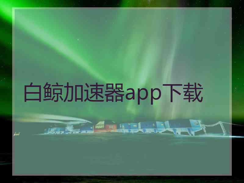 白鲸加速器app下载