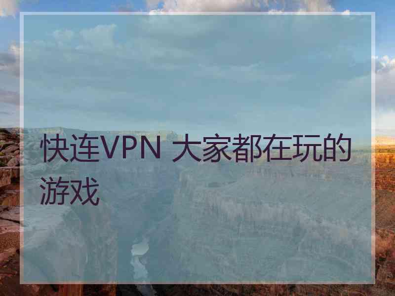 快连VPN 大家都在玩的游戏