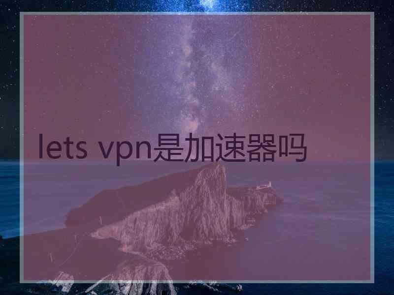 lets vpn是加速器吗