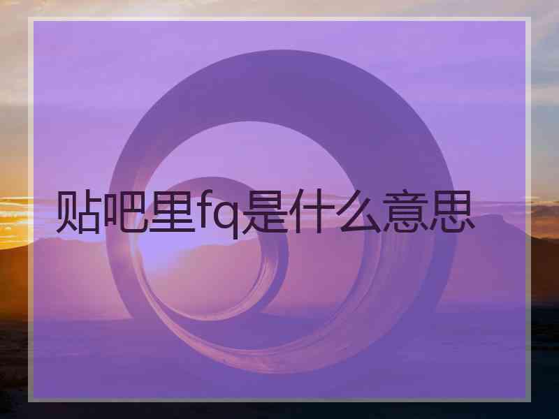 贴吧里fq是什么意思