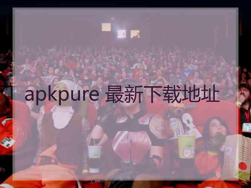 apkpure 最新下载地址