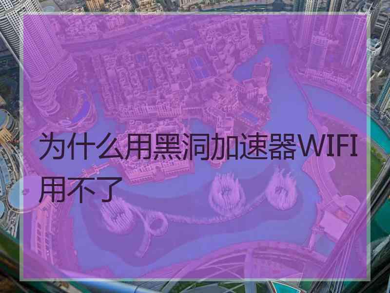 为什么用黑洞加速器WIFI用不了