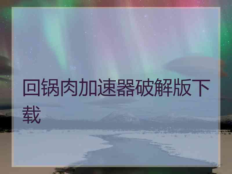 回锅肉加速器破解版下载