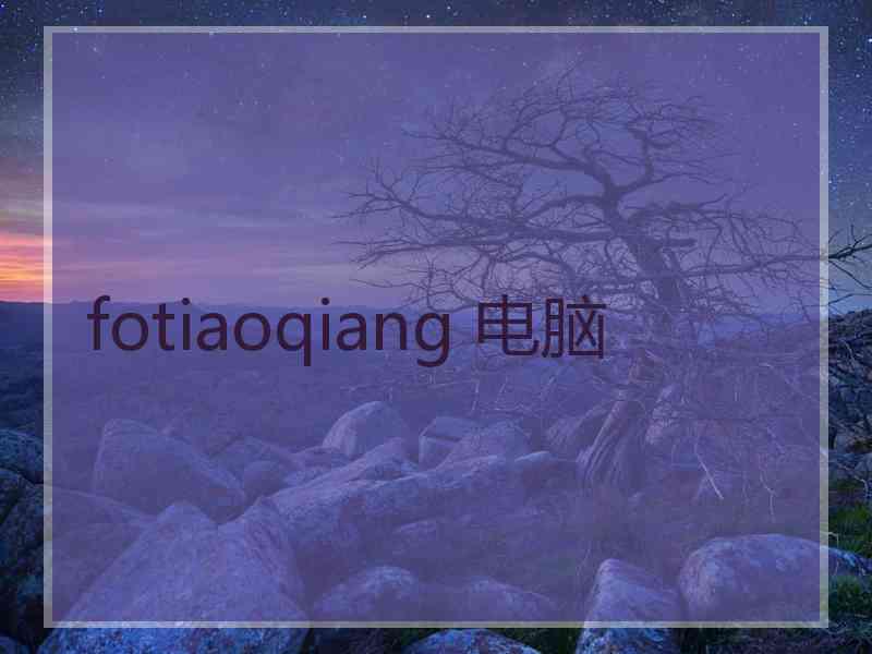 fotiaoqiang 电脑