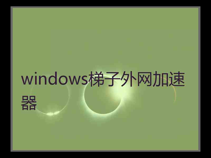 windows梯子外网加速器